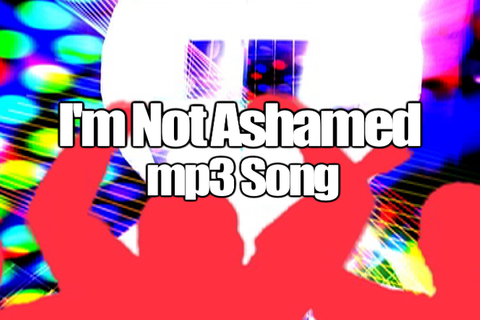 I'M NOT ASHAMED mp3 Song